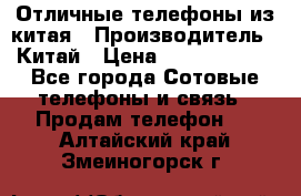 Отличные телефоны из китая › Производитель ­ Китай › Цена ­ 5000-10000 - Все города Сотовые телефоны и связь » Продам телефон   . Алтайский край,Змеиногорск г.